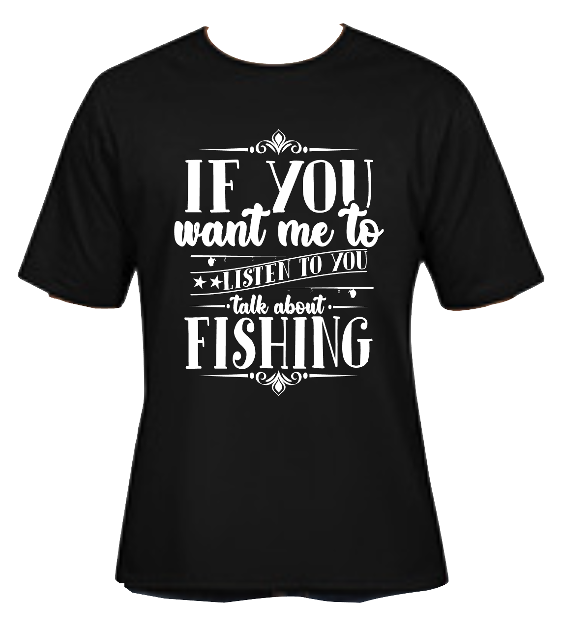 If You Want Me to Listen to You Talk About Fishing Black Tee-Shirt